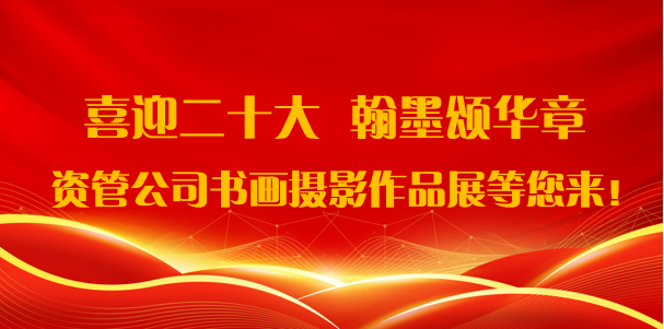 喜迎二十大·翰墨頌華章——資管公司書畫攝影作品展期待您的參與！